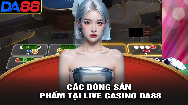 Các dòng sản phẩm tại live casino da88