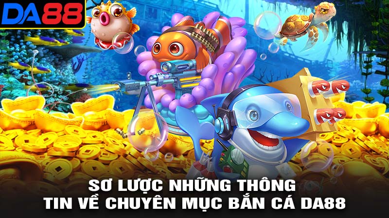 Sơ lượng những thông tin về bắn cá da88